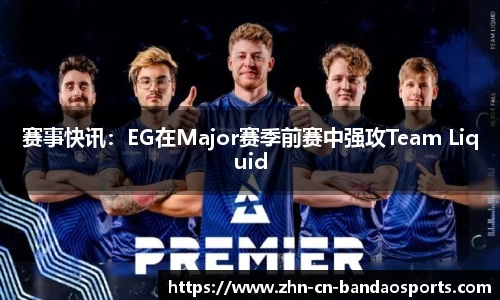 赛事快讯：EG在Major赛季前赛中强攻Team Liquid